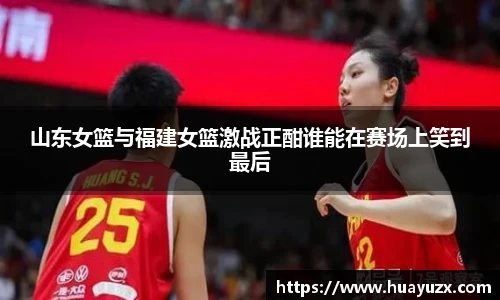 山东女篮与福建女篮激战正酣谁能在赛场上笑到最后
