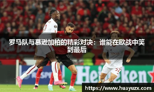 罗马队与慕逊加柏的精彩对决：谁能在欧战中笑到最后