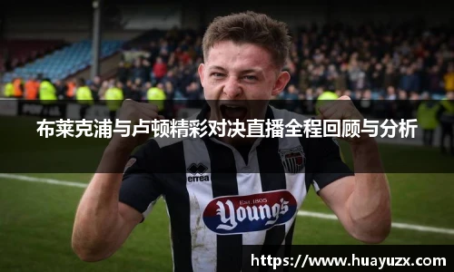 布莱克浦与卢顿精彩对决直播全程回顾与分析