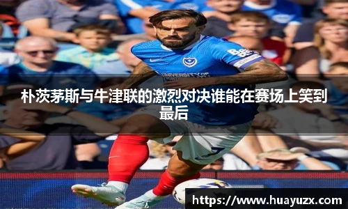 朴茨茅斯与牛津联的激烈对决谁能在赛场上笑到最后